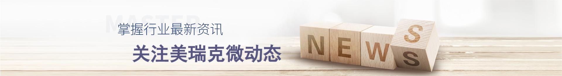 掌握行業(yè)資訊,關(guān)注美瑞克動(dòng)態(tài)